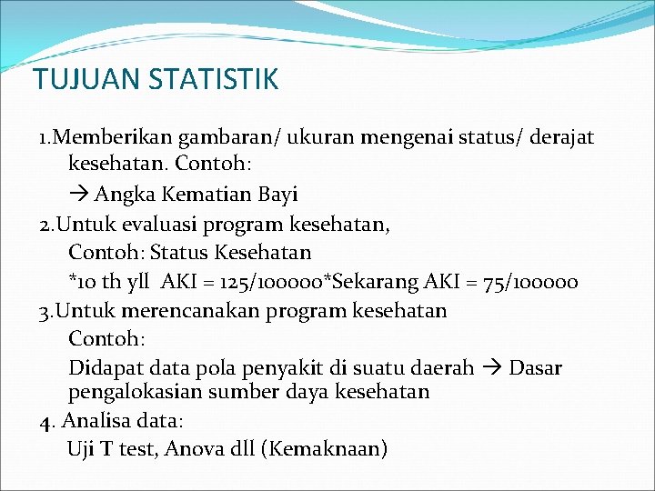 TUJUAN STATISTIK 1. Memberikan gambaran/ ukuran mengenai status/ derajat kesehatan. Contoh: Angka Kematian Bayi