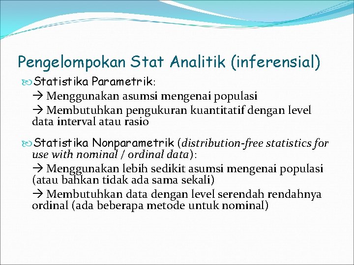 Pengelompokan Stat Analitik (inferensial) Statistika Parametrik: Menggunakan asumsi mengenai populasi Membutuhkan pengukuran kuantitatif dengan