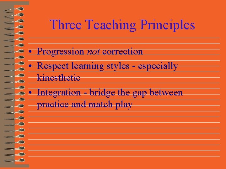 Three Teaching Principles • Progression not correction • Respect learning styles - especially kinesthetic