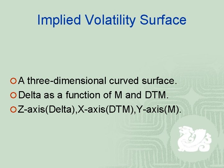 Implied Volatility Surface ¡ A three-dimensional curved surface. ¡ Delta as a function of