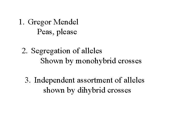 1. Gregor Mendel Peas, please 2. Segregation of alleles Shown by monohybrid crosses 3.