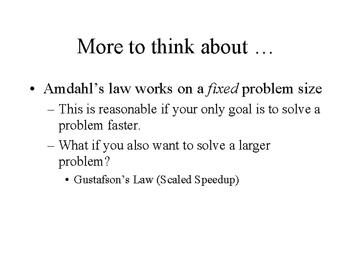 More to think about … • Amdahl’s law works on a fixed problem size More to think about … • Amdahl’s law works on a fixed problem size