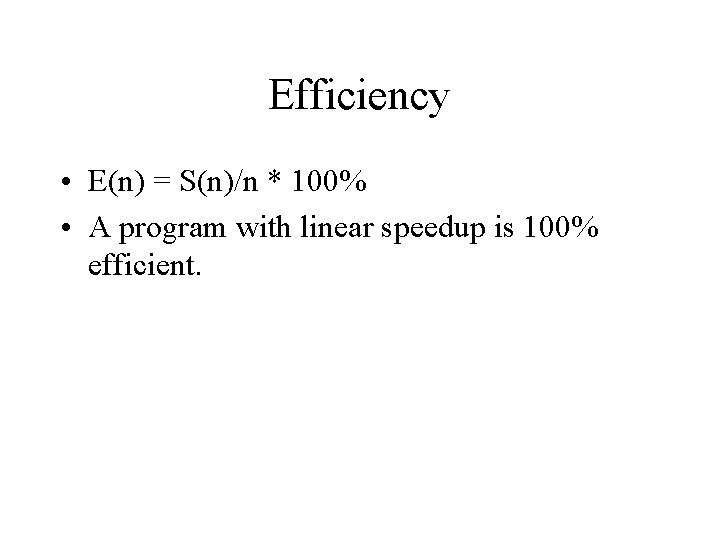 Efficiency • E(n) = S(n)/n * 100% • A program with linear speedup is