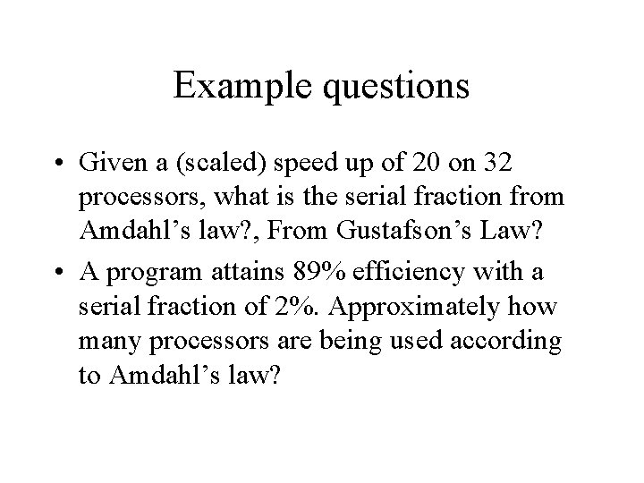 Example questions • Given a (scaled) speed up of 20 on 32 processors, what