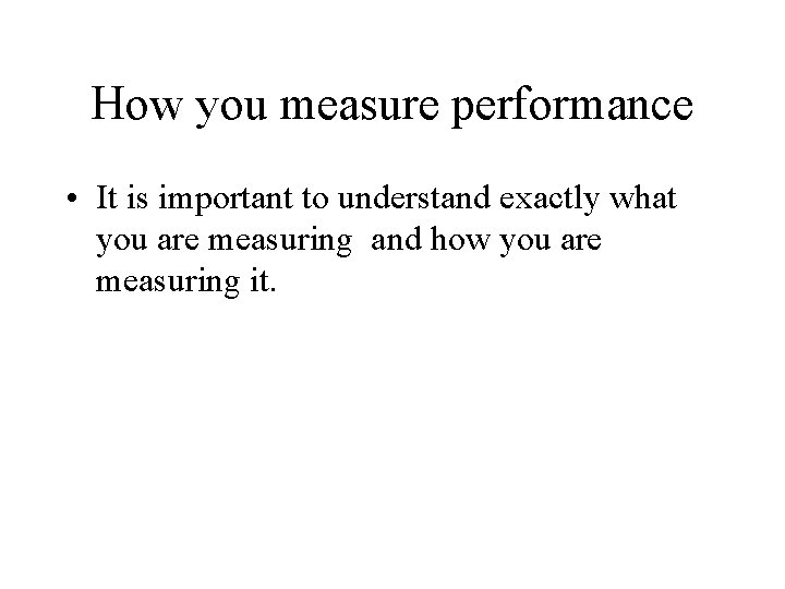 How you measure performance • It is important to understand exactly what you are How you measure performance • It is important to understand exactly what you are