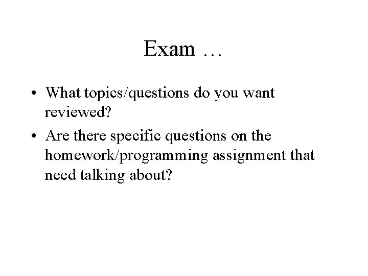 Exam … • What topics/questions do you want reviewed? • Are there specific questions