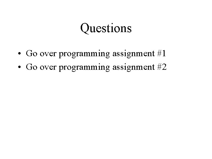 Questions • Go over programming assignment #1 • Go over programming assignment #2 