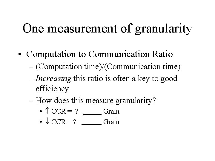 One measurement of granularity • Computation to Communication Ratio – (Computation time)/(Communication time) –
