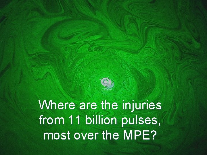 Where are the injuries from 11 billion pulses, most over the MPE? 