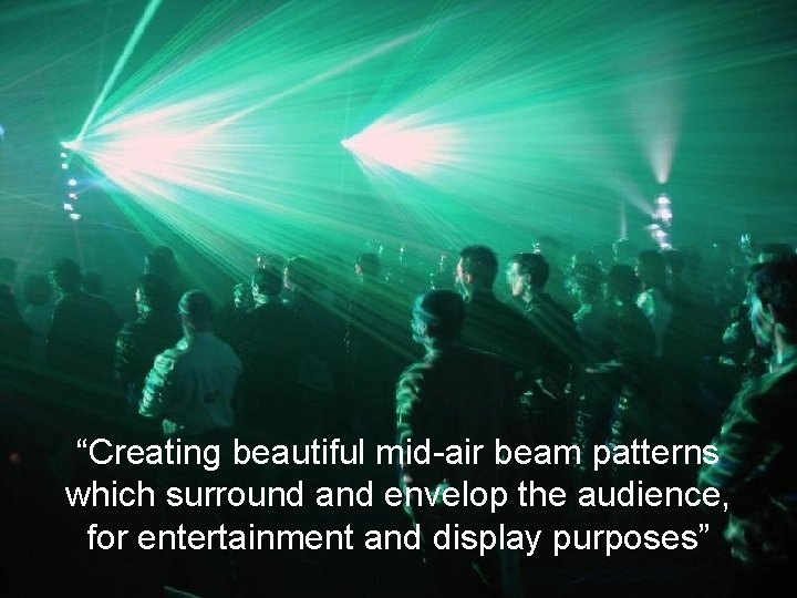 “Creating beautiful mid-air beam patterns which surround and envelop the audience, for entertainment and