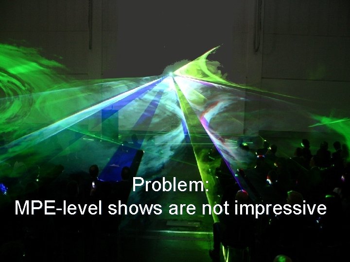 Problem: MPE-level shows are not impressive 