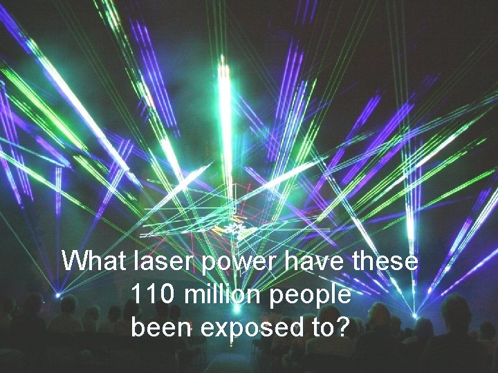 What laser power have these 110 million people been exposed to? 