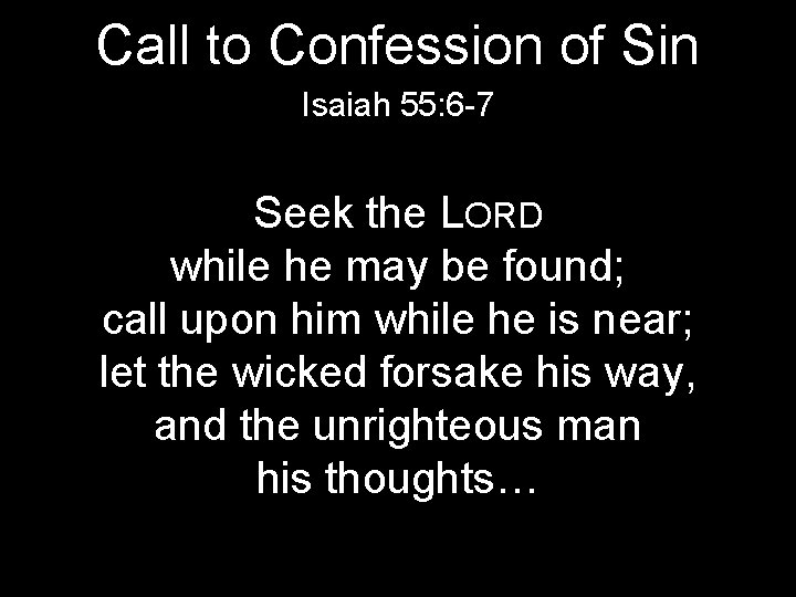 Call to Confession of Sin Isaiah 55: 6 -7 Seek the LORD while he