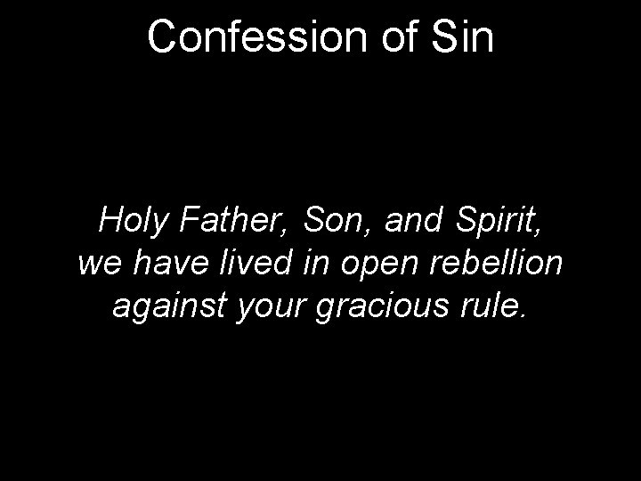 Confession of Sin Holy Father, Son, and Spirit, we have lived in open rebellion