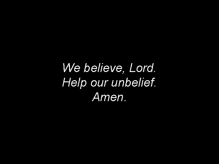 We believe, Lord. Help our unbelief. Amen. 