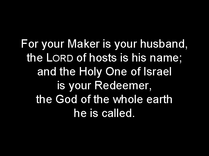 For your Maker is your husband, the LORD of hosts is his name; and