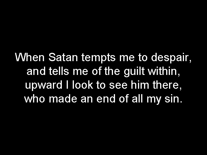 When Satan tempts me to despair, and tells me of the guilt within, upward