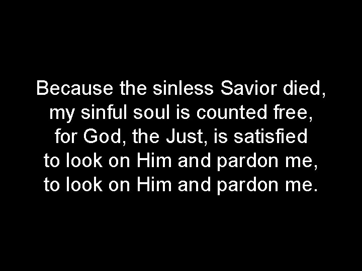 Because the sinless Savior died, my sinful soul is counted free, for God, the