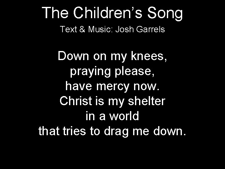 The Children’s Song Text & Music: Josh Garrels Down on my knees, praying please,
