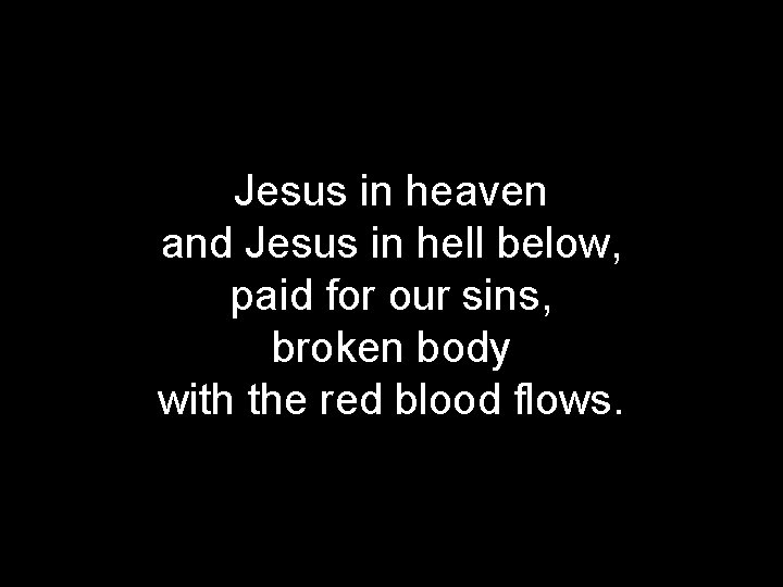 Jesus in heaven and Jesus in hell below, paid for our sins, broken body