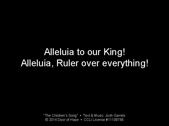 Alleluia to our King! Alleluia, Ruler over everything! “The Children’s Song” • Text &