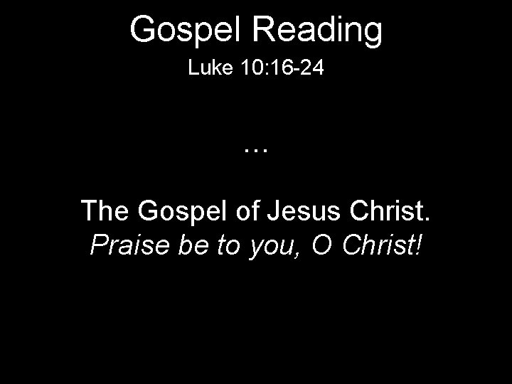 Gospel Reading Luke 10: 16 -24 … The Gospel of Jesus Christ. Praise be