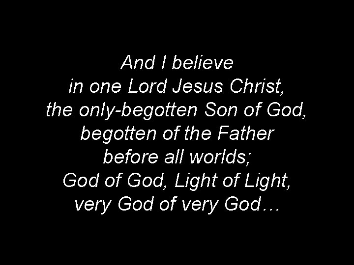 And I believe in one Lord Jesus Christ, the only-begotten Son of God, begotten