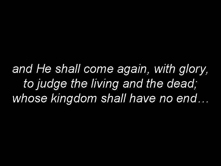 and He shall come again, with glory, to judge the living and the dead;