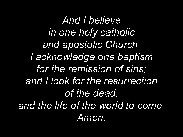 And I believe in one holy catholic and apostolic Church. I acknowledge one baptism