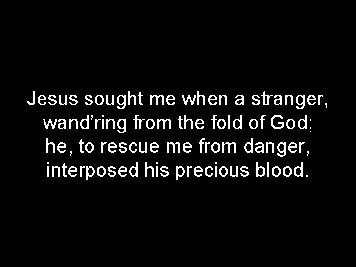 Jesus sought me when a stranger, wand’ring from the fold of God; he, to