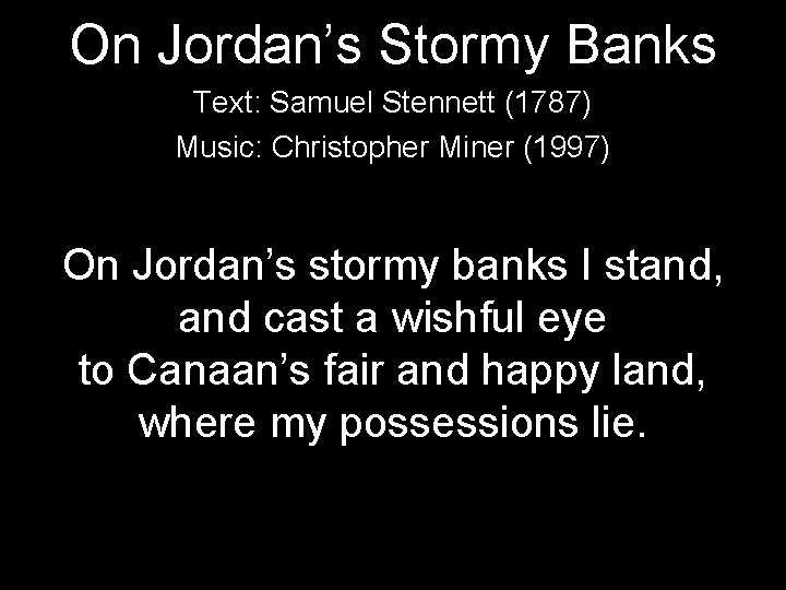 On Jordan’s Stormy Banks Text: Samuel Stennett (1787) Music: Christopher Miner (1997) On Jordan’s