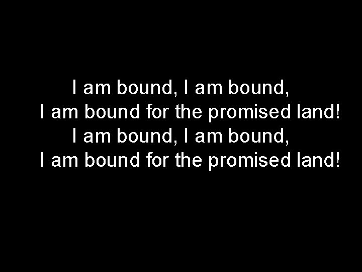 I am bound, I am bound for the promised land! 