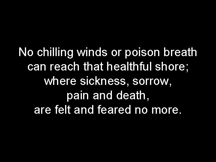 No chilling winds or poison breath can reach that healthful shore; where sickness, sorrow,