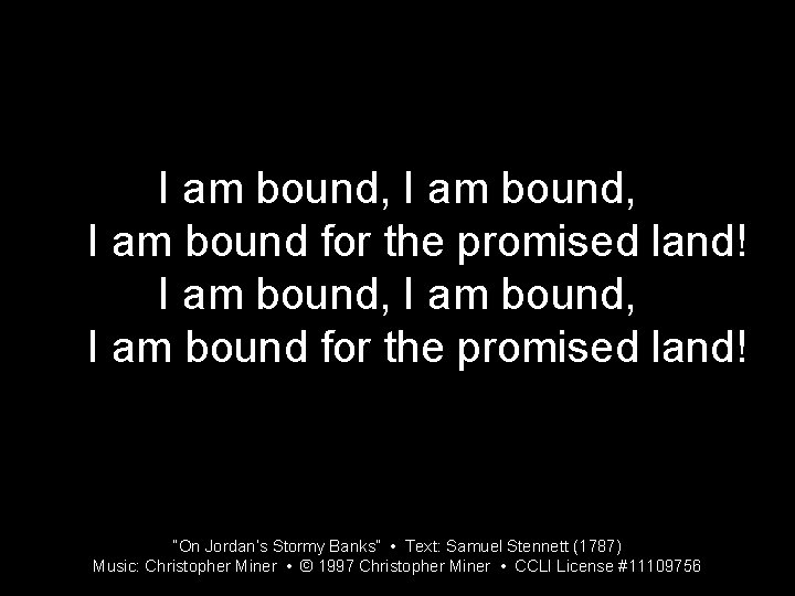 I am bound, I am bound for the promised land! “On Jordan’s Stormy Banks”