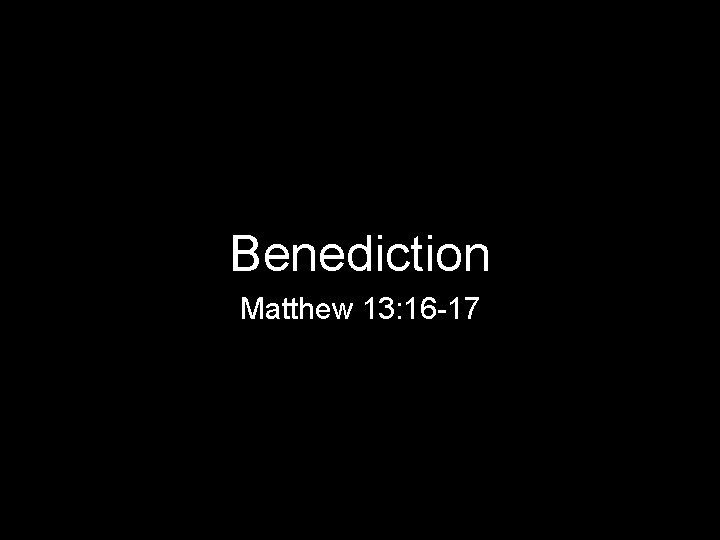 Benediction Matthew 13: 16 -17 