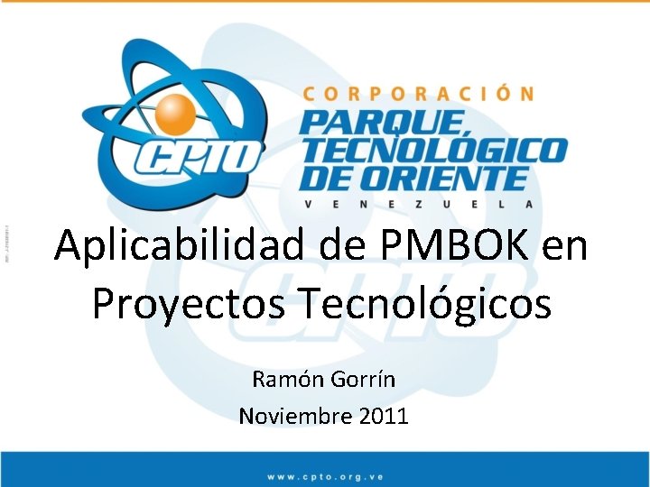 Aplicabilidad de PMBOK en Proyectos Tecnológicos Ramón Gorrín Noviembre 2011 