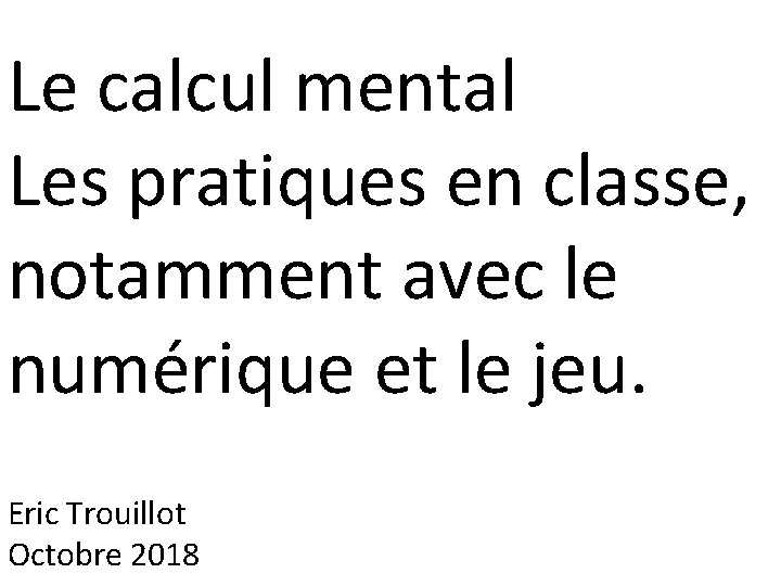 Le calcul mental Les pratiques en classe, notamment avec le numérique et le jeu.