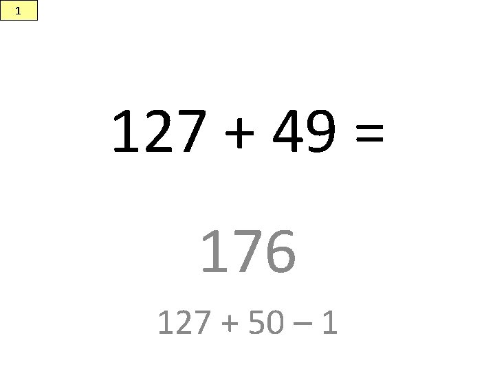 1 127 + 49 = 176 127 + 50 – 1 