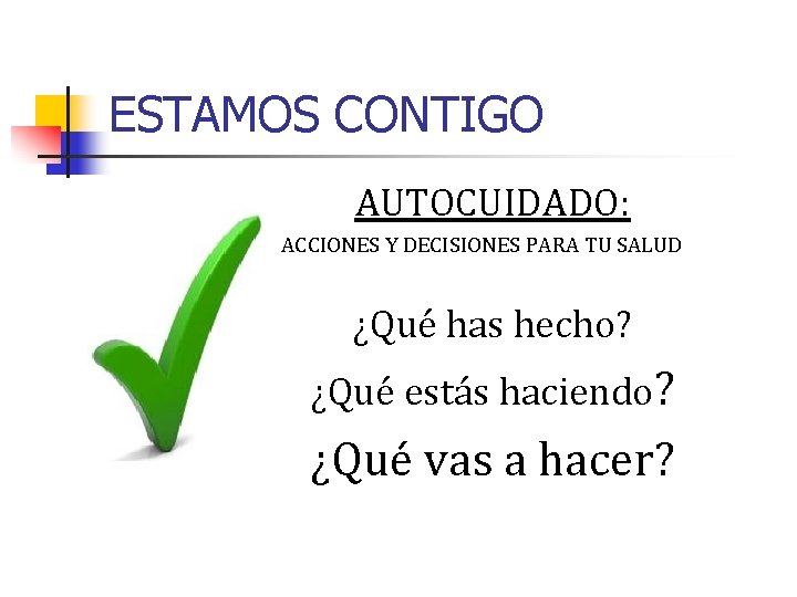 ESTAMOS CONTIGO AUTOCUIDADO: ACCIONES Y DECISIONES PARA TU SALUD ¿Qué has hecho? ¿Qué estás