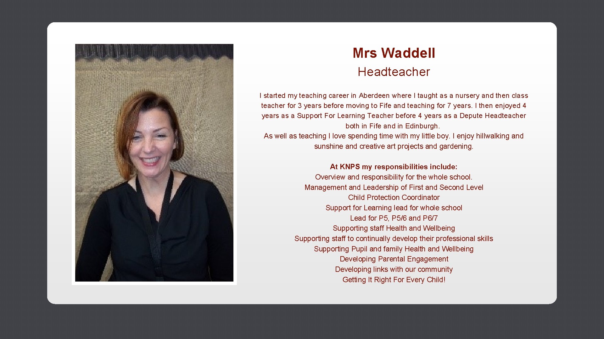 Mrs Waddell Headteacher I started my teaching career in Aberdeen where I taught as