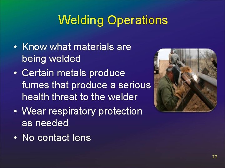 Welding Operations • Know what materials are being welded • Certain metals produce fumes