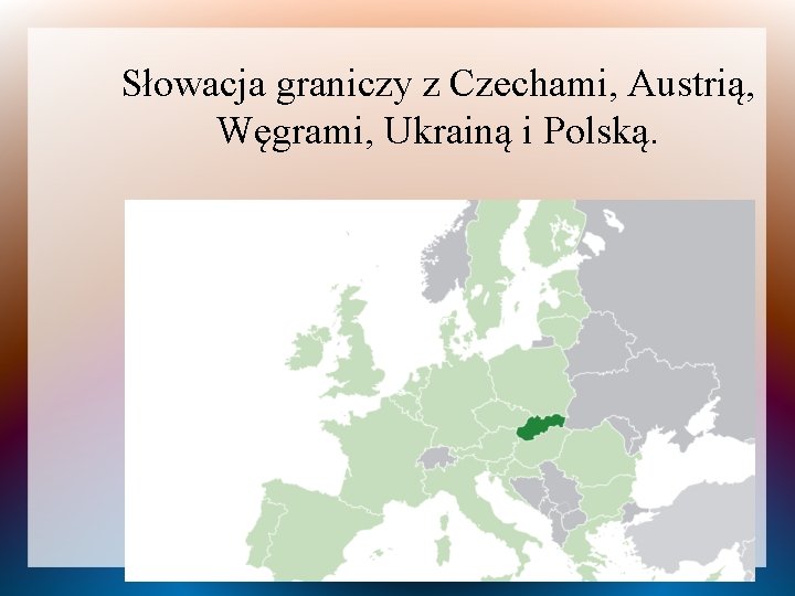 Słowacja graniczy z Czechami, Austrią, Węgrami, Ukrainą i Polską. 