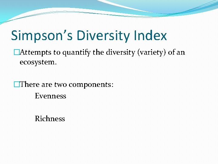 Simpson’s Diversity Index �Attempts to quantify the diversity (variety) of an ecosystem. �There are