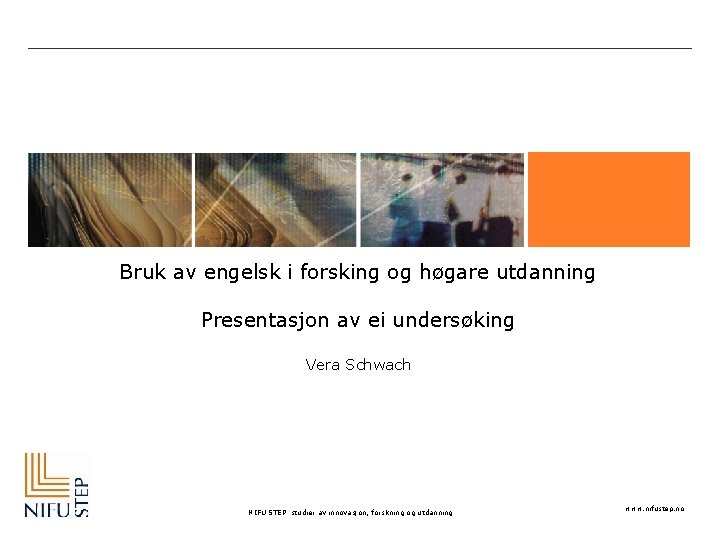 Bruk av engelsk i forsking og høgare utdanning Presentasjon av ei undersøking Vera Schwach