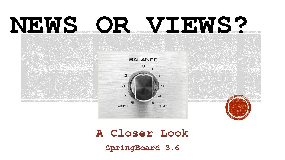 NEWS OR VIEWS? A Closer Look Spring. Board 3. 6 