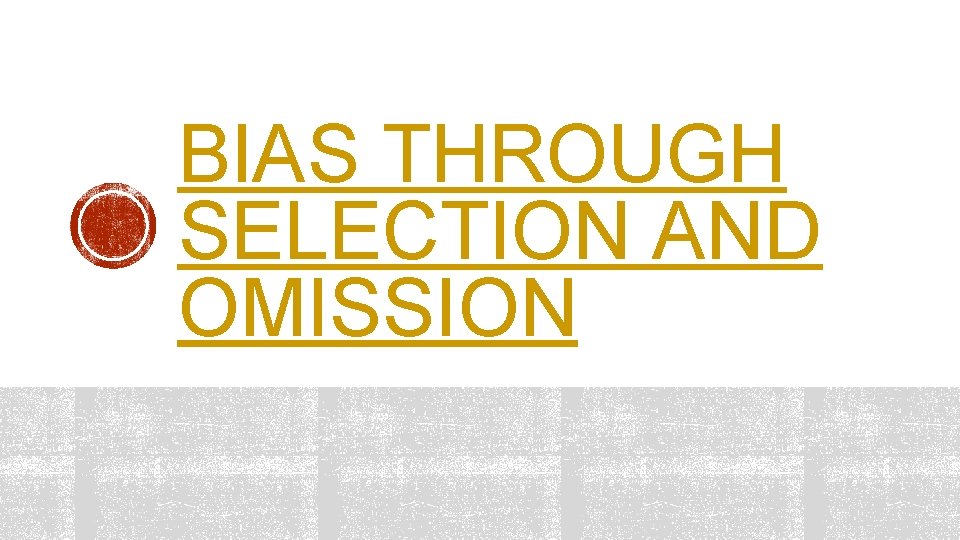 BIAS THROUGH SELECTION AND OMISSION 