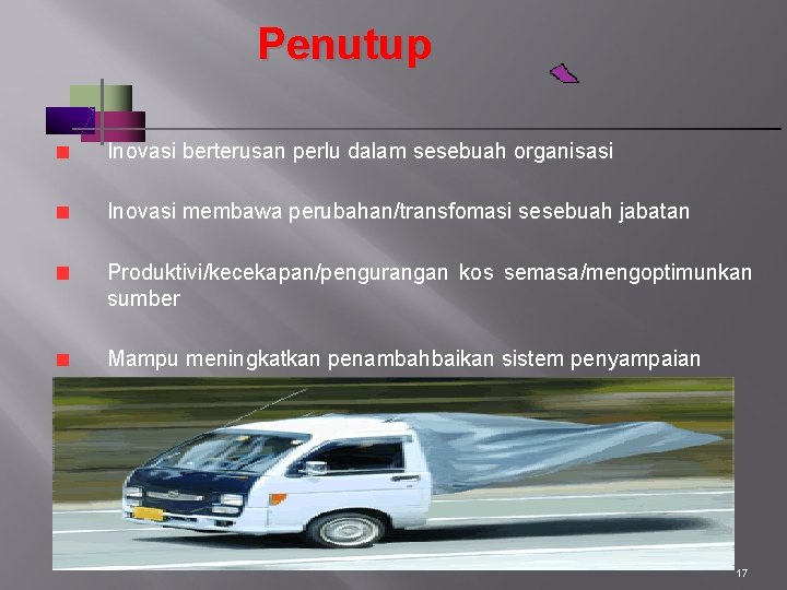 Penutup Inovasi berterusan perlu dalam sesebuah organisasi Inovasi membawa perubahan/transfomasi sesebuah jabatan Produktivi/kecekapan/pengurangan kos