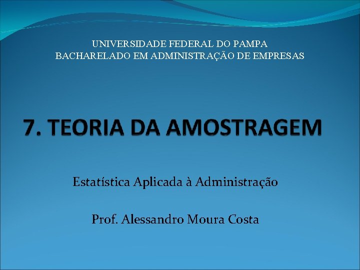 UNIVERSIDADE FEDERAL DO PAMPA BACHARELADO EM ADMINISTRAÇÃO DE EMPRESAS Estatística Aplicada à Administração Prof.