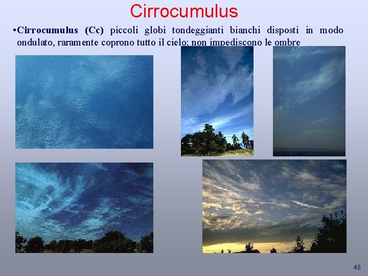 Cirrocumulus • Cirrocumulus (Cc) piccoli globi tondeggianti bianchi disposti in modo ondulato, raramente coprono