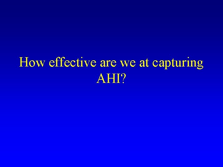 How effective are we at capturing AHI? 